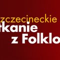 Szczecineckie Spotkanie z Folklorem